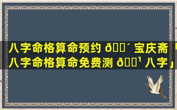 八字命格算命预约 🐴 宝庆斋「八字命格算命免费测 🌹 八字」